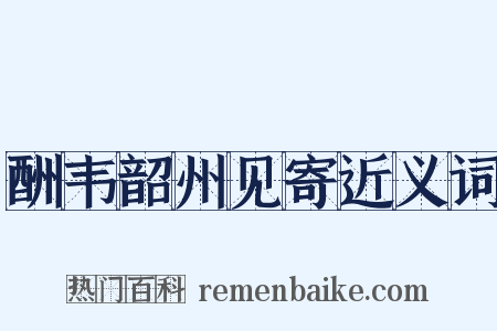 酬韦韶州见寄近义词是什么意思的图片